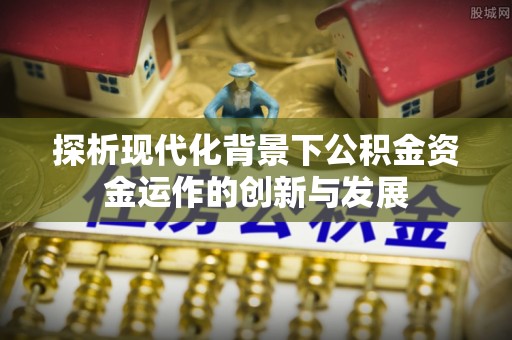 京口探析现代化背景下公积金资金运作的创新与发展