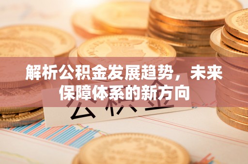 京口解析公积金发展趋势，未来保障体系的新方向