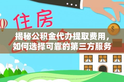 京口揭秘公积金代办提取费用，如何选择可靠的第三方服务