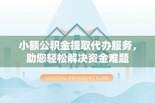 京口小额公积金提取代办服务，助您轻松解决资金难题