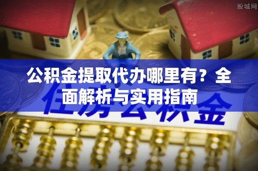 京口公积金提取代办哪里有？全面解析与实用指南