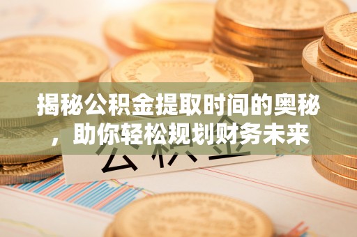 京口揭秘公积金提取时间的奥秘，助你轻松规划财务未来