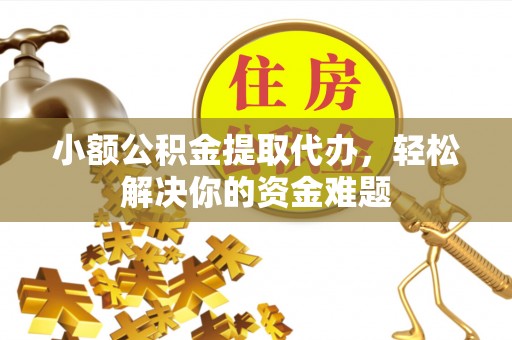 京口小额公积金提取代办，轻松解决你的资金难题