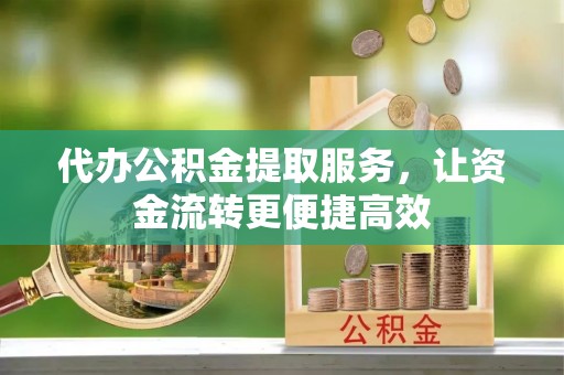 京口代办公积金提取服务，让资金流转更便捷高效