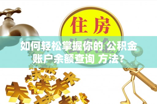 京口如何轻松掌握你的 公积金账户余额查询 方法？