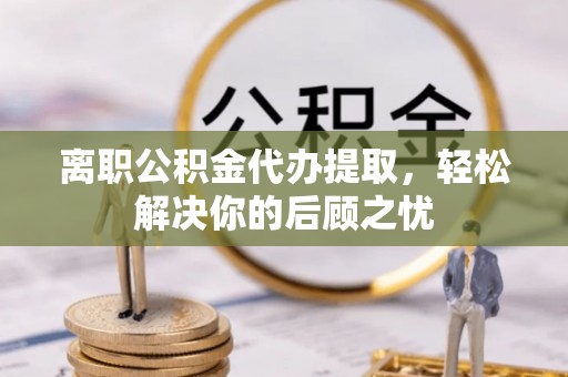 京口离职公积金代办提取，轻松解决你的后顾之忧