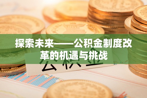 京口探索未来——公积金制度改革的机遇与挑战