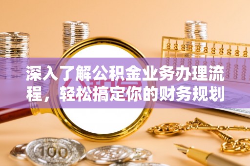 京口深入了解公积金业务办理流程，轻松搞定你的财务规划
