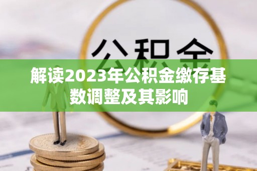京口解读2023年公积金缴存基数调整及其影响