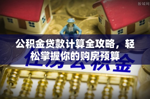 京口公积金贷款计算全攻略，轻松掌握你的购房预算