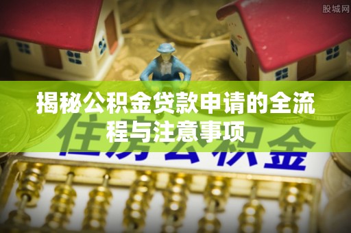 京口揭秘公积金贷款申请的全流程与注意事项