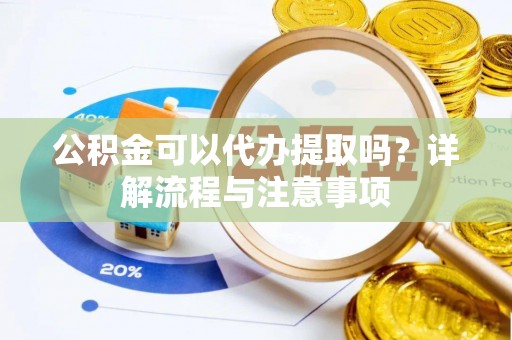 京口公积金可以代办提取吗？详解流程与注意事项