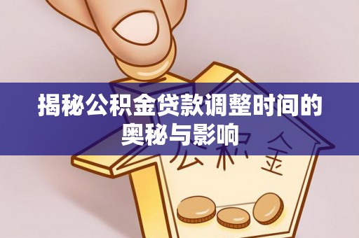 京口揭秘公积金贷款调整时间的奥秘与影响
