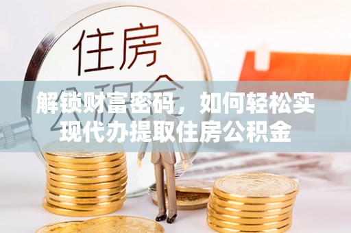 京口解锁财富密码，如何轻松实现代办提取住房公积金