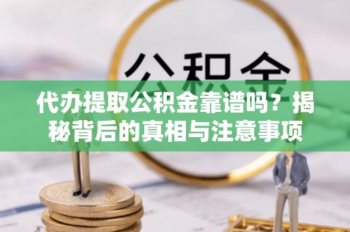 京口代办提取公积金靠谱吗？揭秘背后的真相与注意事项