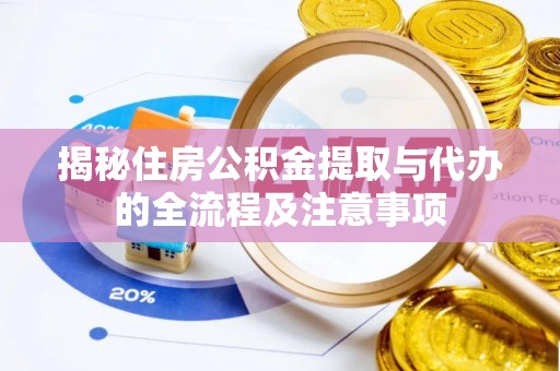 京口揭秘住房公积金提取与代办的全流程及注意事项