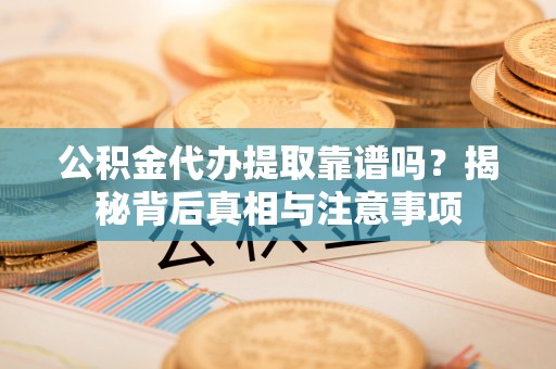 京口公积金代办提取靠谱吗？揭秘背后真相与注意事项