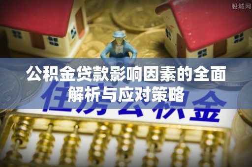 京口公积金贷款影响因素的全面解析与应对策略