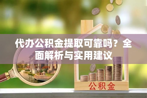 京口代办公积金提取可靠吗？全面解析与实用建议
