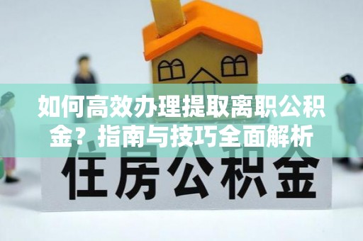 京口如何高效办理提取离职公积金？指南与技巧全面解析
