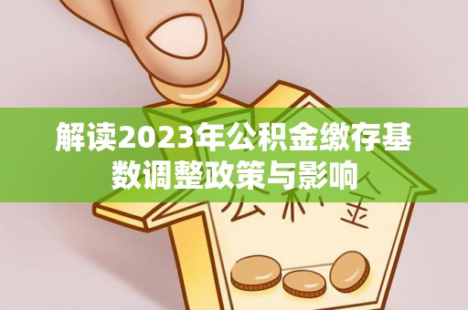 京口解读2023年公积金缴存基数调整政策与影响