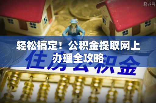 京口轻松搞定！公积金提取网上办理全攻略