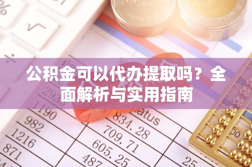 京口公积金可以代办提取吗？全面解析与实用指南