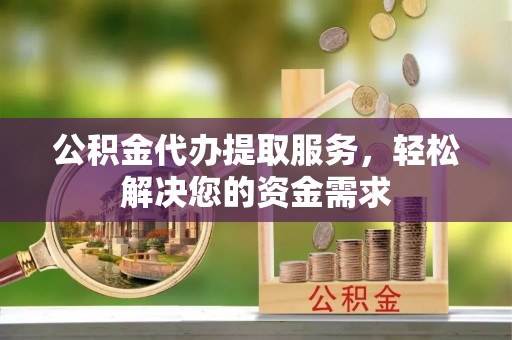 京口公积金代办提取服务，轻松解决您的资金需求