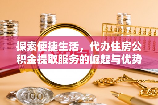 京口探索便捷生活，代办住房公积金提取服务的崛起与优势
