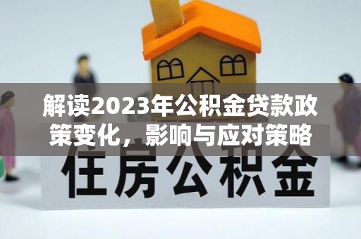 京口解读2023年公积金贷款政策变化，影响与应对策略