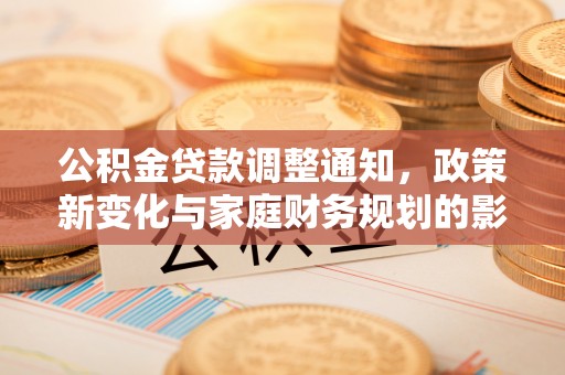 京口公积金贷款调整通知，政策新变化与家庭财务规划的影响