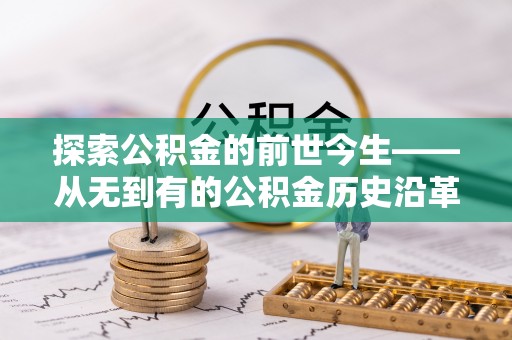 京口探索公积金的前世今生——从无到有的公积金历史沿革
