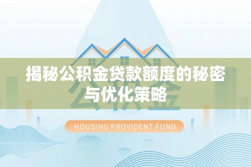京口揭秘公积金贷款额度的秘密与优化策略