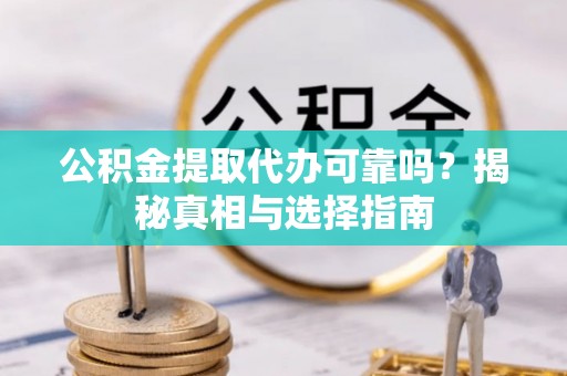 京口公积金提取代办可靠吗？揭秘真相与选择指南