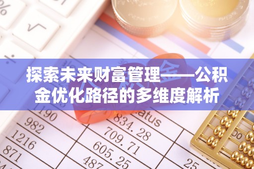 京口探索未来财富管理——公积金优化路径的多维度解析