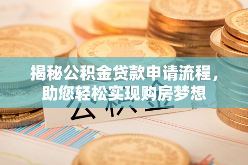 京口揭秘公积金贷款申请流程，助您轻松实现购房梦想