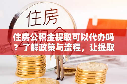 京口住房公积金提取可以代办吗？了解政策与流程，让提取更便捷