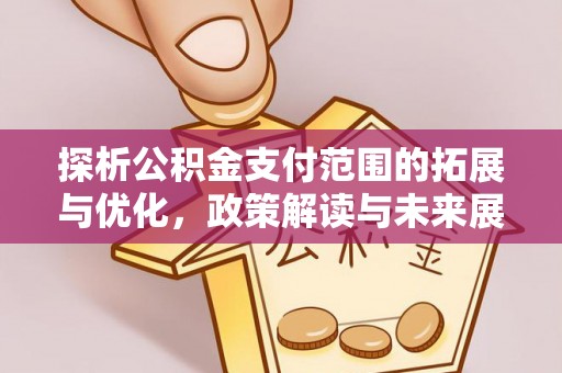 京口探析公积金支付范围的拓展与优化，政策解读与未来展望