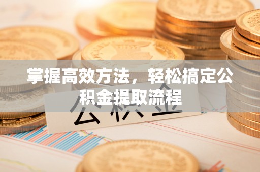 京口掌握高效方法，轻松搞定公积金提取流程