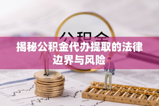 京口揭秘公积金代办提取的法律边界与风险