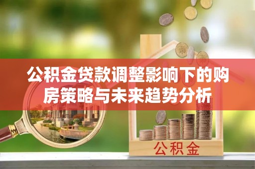 京口公积金贷款调整影响下的购房策略与未来趋势分析