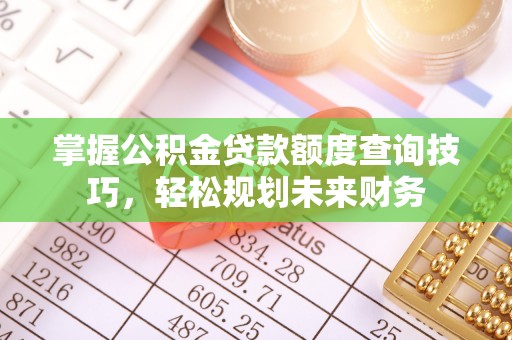 京口掌握公积金贷款额度查询技巧，轻松规划未来财务