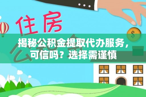 京口揭秘公积金提取代办服务，可信吗？选择需谨慎