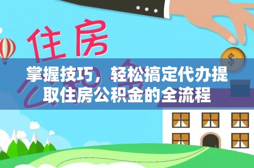 京口掌握技巧，轻松搞定代办提取住房公积金的全流程