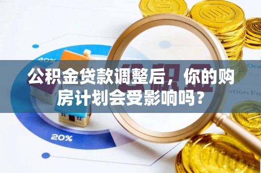 京口公积金贷款调整后，你的购房计划会受影响吗？