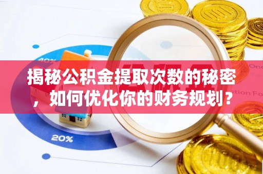 京口揭秘公积金提取次数的秘密，如何优化你的财务规划？