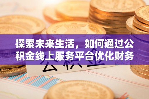 京口探索未来生活，如何通过公积金线上服务平台优化财务管理