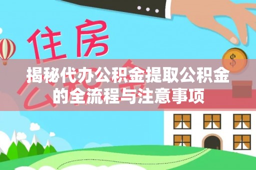 京口揭秘代办公积金提取公积金的全流程与注意事项