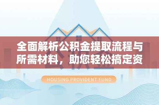 京口全面解析公积金提取流程与所需材料，助您轻松搞定资金提取