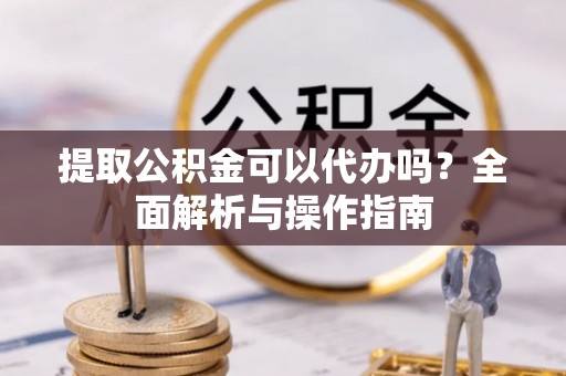 京口提取公积金可以代办吗？全面解析与操作指南